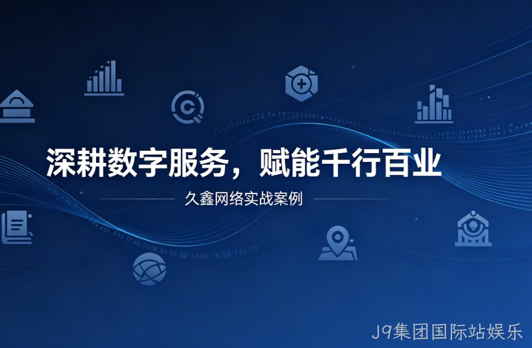 深耕数字服务，赋能千行百业 —— J9集团国际站娱乐用实战案例诠释数字化价值