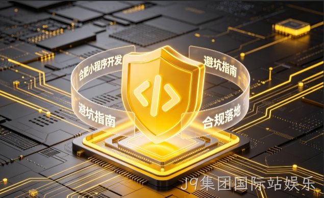 J9集团国际站娱乐小程序开发需要注意什么？2026正规开发流程、合规标准与避坑大全