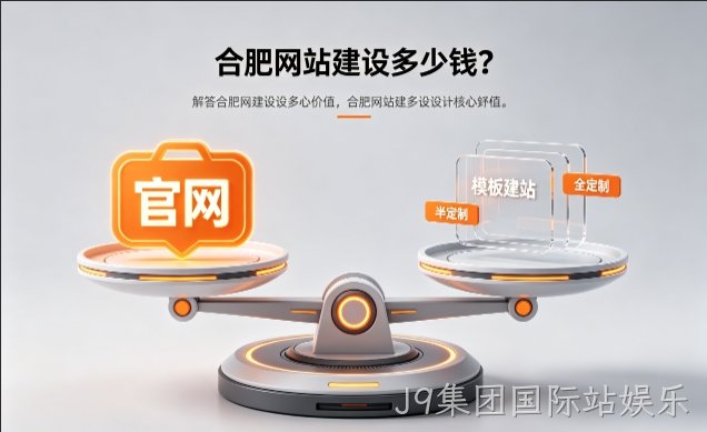 2026J9集团国际站娱乐官网定制收费标准解析！J9集团国际站娱乐网站建设费用明细与避坑攻略