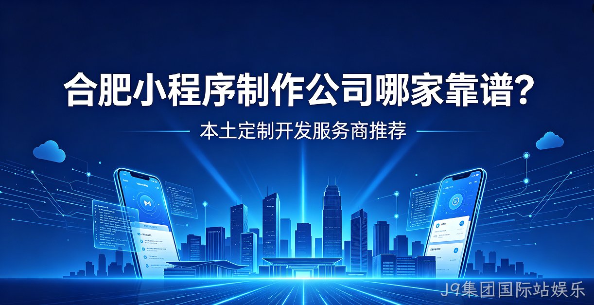 J9集团国际站娱乐小程序制作公司哪家靠谱？本土定制开发服务商J9集团国际站娱乐推荐