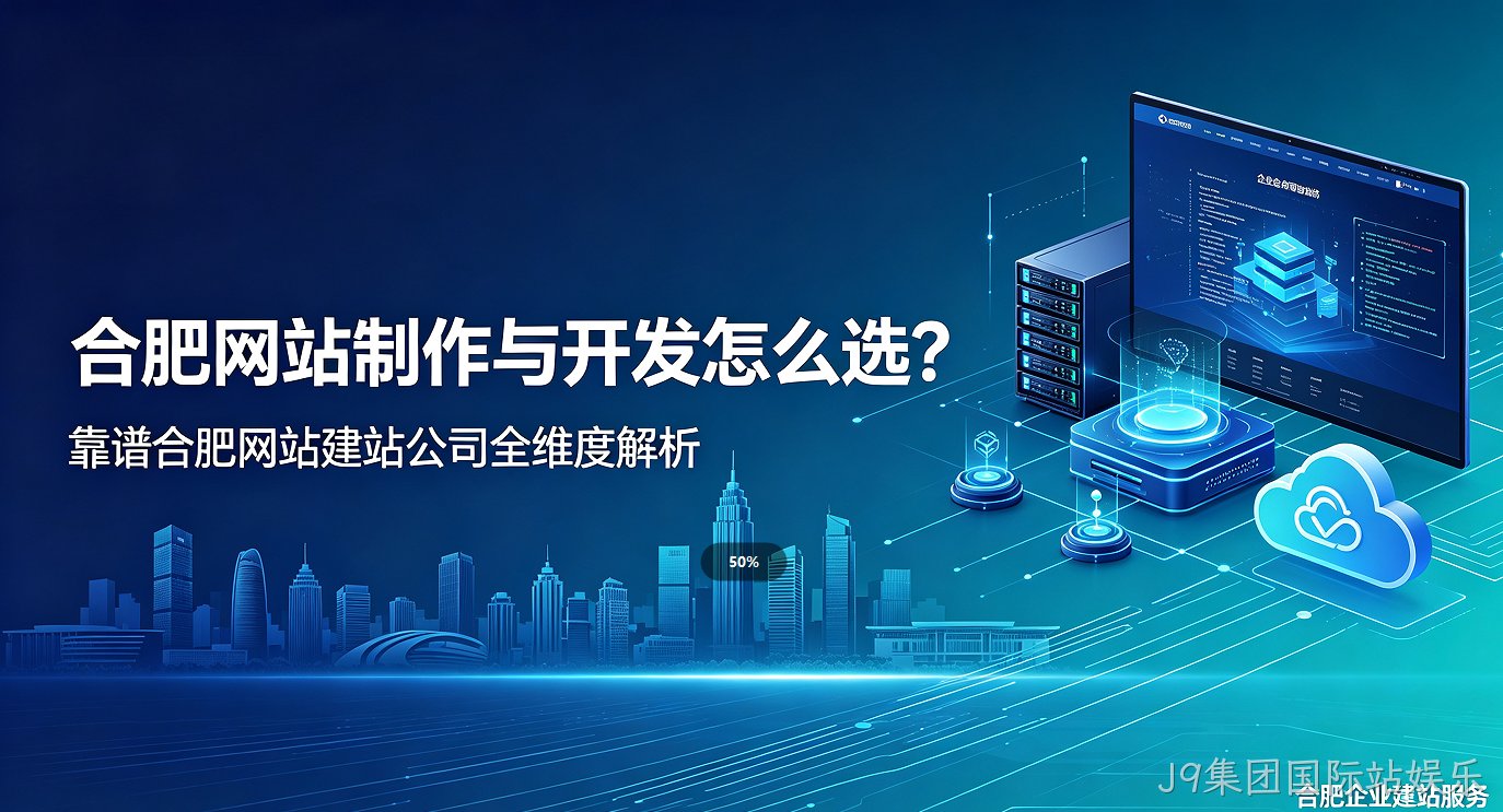J9集团国际站娱乐网站制作与开发怎么选？靠谱J9集团国际站娱乐网站建站公司全维度解析