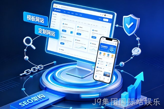 2026J9集团国际站娱乐企业建站避坑指南：如何挑选靠谱J9集团国际站娱乐网站建设